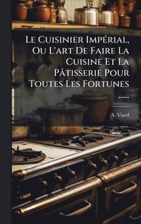 bokomslag Le Cuisinier ImpÃ(c)rial, Ou L'art De Faire La Cuisine Et La Pâtisserie Pour Toutes Les Fortunes ......