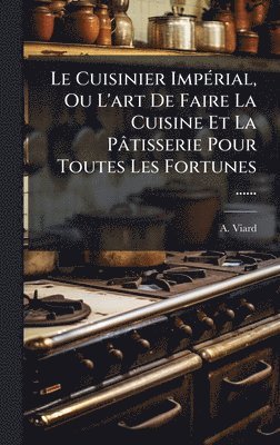bokomslag Le Cuisinier ImpÃ(c)rial, Ou L'art De Faire La Cuisine Et La Pâtisserie Pour Toutes Les Fortunes ......