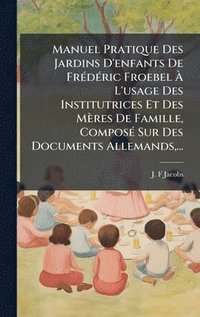 bokomslag Manuel Pratique Des Jardins D'enfants De FrÃ©dÃ©ric Froebel Ã¿ L'usage Des Institutrices Et Des MÃ¤res De Famille, ComposÃ© Sur Des Documents Allemand