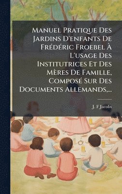 bokomslag Manuel Pratique Des Jardins D'enfants De FrÃ©dÃ©ric Froebel Ã¿ L'usage Des Institutrices Et Des MÃ¤res De Famille, ComposÃ© Sur Des Documents Allemand