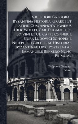 Nicã(c)Phore Grã(c)Goras, Bekker - Nicephori Gregorae Byzantina Historia, Graece Et Latine, Cum Annotationibus Hier. Wolfli, Car. Ducangii, Jo Boivini Et Cl. Capperonnerii, Cura Ludovici Schopeni. Nicephori Gregorae Historiae Byzantinae Libri Postremi Ab Immanuele Bekkero Nunc Primum..., Inbunden