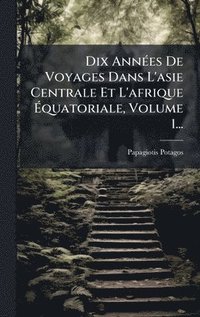 bokomslag Dix AnnÃ©es De Voyages Dans L'asie Centrale Et L'afrique Ã¿quatoriale, Volume 1...