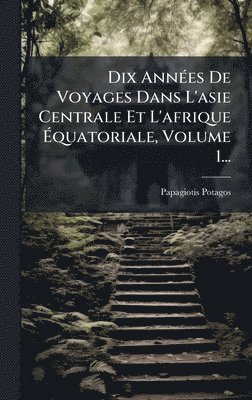 bokomslag Dix AnnÃ©es De Voyages Dans L'asie Centrale Et L'afrique Ã¿quatoriale, Volume 1...