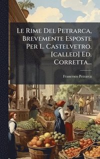 bokomslag Le Rime Del Petrarca, Brevemente Esposte Per L. Castelvetro. [called] Ed. Corretta...