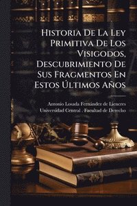bokomslag Historia De La Ley Primitiva De Los Visigodos, Descubrimiento De Sus Fragmentos En Estos Ã¿ltimos Años