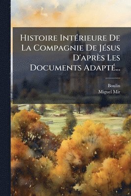 Histoire IntÃ(c)rieure De La Compagnie De JÃ(c)sus D'après Les Documents AdaptÃ(c)...