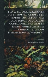bokomslag Flora Badensis, Alsatica Et Confinium Regionum Cis Et Transrhenana, Plantas A Lacu Bodamico Usque Ad Confluentem Mosellae Et Rheni Sponte Nascentes Ex