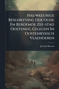 bokomslag Nauwkeurige Beschryving Der Oude En Beroemde Zee-stad Oostende, Gelegen In Oostenryksch Vlaenderen