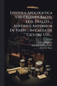 bokomslag Epistola Apologetica Viri Celebris Balth. Lud. Tralles ... Adversus Antonium De Haen ... In Causa De Cicutae Usu...