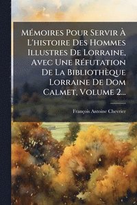 bokomslag MÃ(c)moires Pour Servir Ã? L'histoire Des Hommes Illustres De Lorraine, Avec Une RÃ(c)futation De La Bibliothèque Lorraine De Dom Calmet, Volume