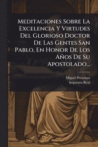 bokomslag Meditaciones Sobre La Excelencia Y Virtudes Del Glorioso Doctor De Las Gentes San Pablo, En Honor De Los Años De Su Apostolado...
