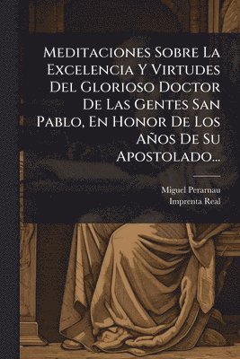 bokomslag Meditaciones Sobre La Excelencia Y Virtudes Del Glorioso Doctor De Las Gentes San Pablo, En Honor De Los Años De Su Apostolado...