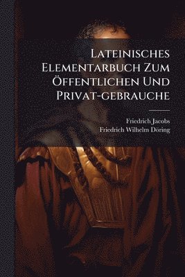 Friedrich Jacobs - Lateinisches Elementarbuch Zum Ã-ffentlichen Und Privat-gebrauche, Häftad
