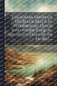 bokomslag L'acadÃ(c)mie ImpÃ(c)riale Des Beaux Arts Ã¿ St. Petersbourg, Depuis Son Origine Jusqu'au RÃ(c)gne D'alexandre Ier En 1807.....