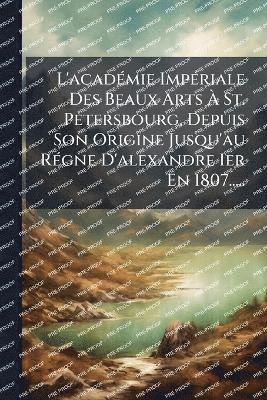 bokomslag L'acadÃ(c)mie ImpÃ(c)riale Des Beaux Arts Ã¿ St. Petersbourg, Depuis Son Origine Jusqu'au RÃ(c)gne D'alexandre Ier En 1807.....