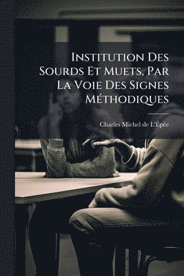 bokomslag Institution Des Sourds Et Muets, Par La Voie Des Signes MÃ(c)thodiques