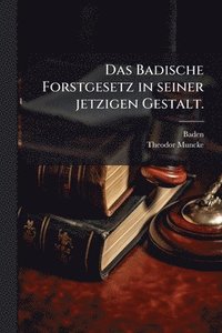 bokomslag Badische Forstgesetz in seiner jetzigen Gestalt.