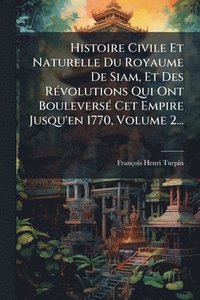 bokomslag Histoire Civile Et Naturelle Du Royaume De Siam, Et Des RÃ(c)volutions Qui Ont BouleversÃ(c) Cet Empire Jusqu'en 1770, Volume 2...