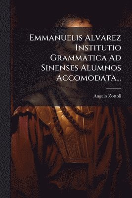 Emmanuelis Alvarez Institutio Grammatica Ad Sinenses Alumnos Accomodata...