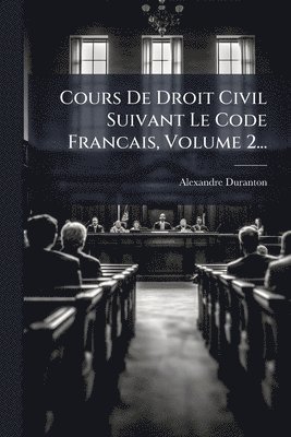 Cours De Droit Civil Suivant Le Code Francais, Volume 2...