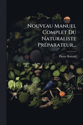 Nouveau Manuel Complet Du Naturaliste PrÃ(c)parateur...