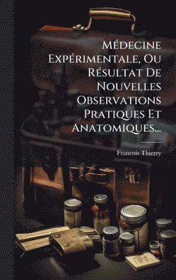 Francois Thierry - MÃ(c)decine ExpÃ(c)rimentale, Ou RÃ(c)sultat De Nouvelles Observations Pratiques Et Anatomiques..., Inbunden
