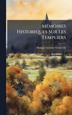 Philippe Antoine Grouvelle - MÃ(c)moires Historiques Sur Les Templiers, Inbunden