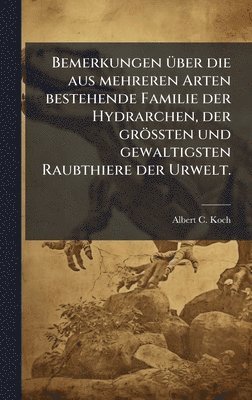 Albert C Koch, Albert C. Koch - Bemerkungen Ã1/4ber die aus mehreren Arten bestehende Familie der Hydrarchen, der gröÃten und gewaltigsten Raubthiere der Urwelt., Inbunden