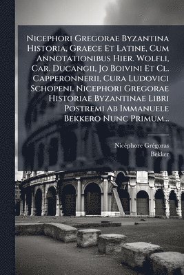 Nicã(c)Phore Grã(c)Goras, Bekker - Nicephori Gregorae Byzantina Historia, Graece Et Latine, Cum Annotationibus Hier. Wolfli, Car. Ducangii, Jo Boivini Et Cl. Capperonnerii, Cura Ludovici Schopeni. Nicephori Gregorae Historiae Byzantinae Libri Postremi Ab Immanuele Bekkero Nunc Primum..., Häftad