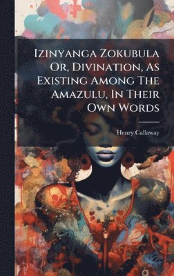 Izinyanga Zokubula Or, Divination, As Existing Among The Amazulu, In Their Own Words