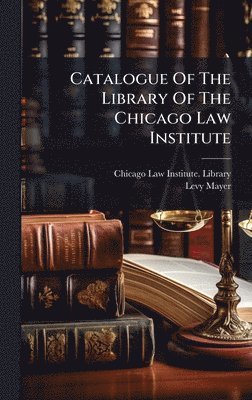 Levy Mayer - Catalogue Of The Library Of The Chicago Law Institute, Inbunden