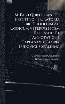 Marcus Fabius Quintilianus - M. Fabii Quintiliani De Instititione Oratoria Libri Duodecim Ad Codicum Veterum Fidem Recensuit Et Annotatione Explanavit Georg. Ludovicus Spalding, Inbunden