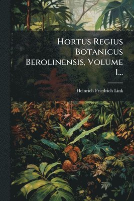 Heinrich Friedrich Link - Hortus Regius Botanicus Berolinensis, Volume 1..., Häftad