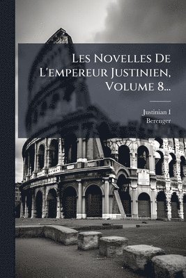 Les Novelles De L'empereur Justinien, Volume 8...