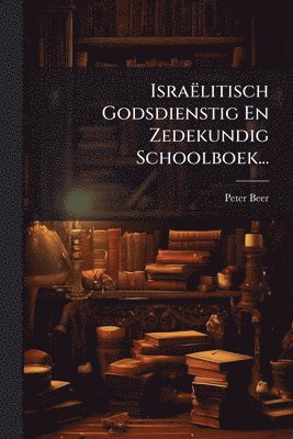 Peter Beer - Israëlitisch Godsdienstig En Zedekundig Schoolboek..., Häftad