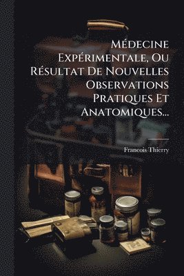 Francois Thierry - MÃ(c)decine ExpÃ(c)rimentale, Ou RÃ(c)sultat De Nouvelles Observations Pratiques Et Anatomiques..., Häftad