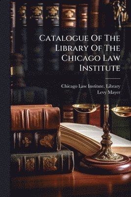Levy Mayer - Catalogue Of The Library Of The Chicago Law Institute, Häftad