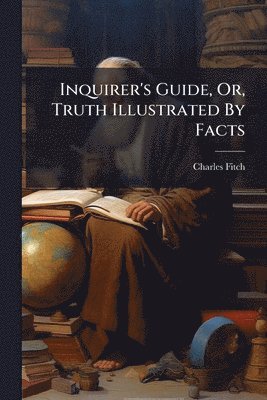 Inquirer's Guide, Or, Truth Illustrated By Facts