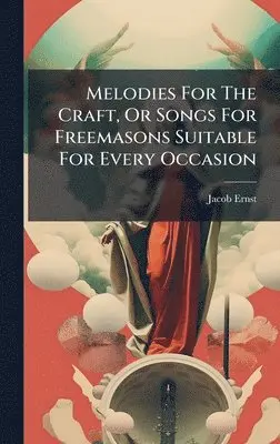 Jacob Ernst - Melodies For The Craft, Or Songs For Freemasons Suitable For Every Occasion, Inbunden. Tillgänglighet: Lägg i varukorg