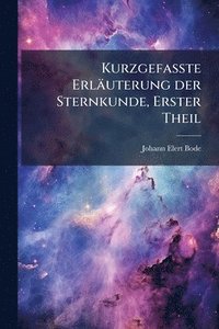 bokomslag Kurzgefasste Erläuterung der Sternkunde, Erster Theil