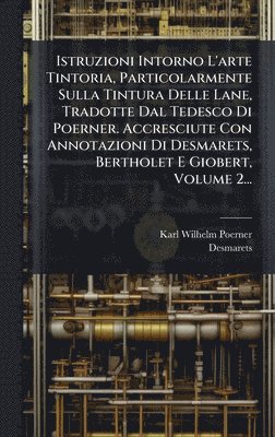 Karl Wilhelm Poerner, Desmarets - Istruzioni Intorno L'arte Tintoria, Particolarmente Sulla Tintura Delle Lane, Tradotte Dal Tedesco Di Poerner. Accresciute Con Annotazioni Di Desmarets, Bertholet E Giobert, Volume 2..., Inbunden