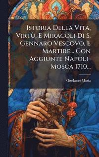 bokomslag Istoria Della Vita, VirtÃ¹, E Miracoli Di S. Gennaro Vescovo, E Martire... Con Aggiunte Napoli- Mosca 1710...