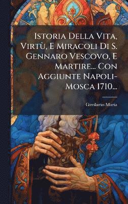 bokomslag Istoria Della Vita, VirtÃ¹, E Miracoli Di S. Gennaro Vescovo, E Martire... Con Aggiunte Napoli- Mosca 1710...