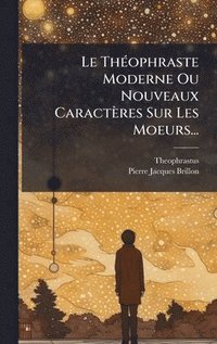 bokomslag Le ThÃ©ophraste Moderne Ou Nouveaux CaractÃ¤res Sur Les Moeurs...