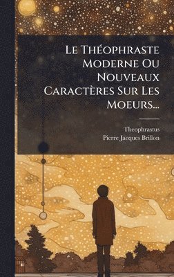 bokomslag Le ThÃ©ophraste Moderne Ou Nouveaux CaractÃ¤res Sur Les Moeurs...