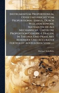 bokomslag Instrumentum Proportionum, Oder Unterricht Vom Proportional-zirkul, Durch Welchen Sowohl Matematische Als Mechanische, Unter Die Proportion Gehorige Fragen, In Theoria Und Praxi, Mit Behender Und A...