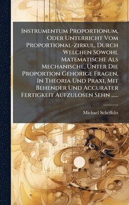 bokomslag Instrumentum Proportionum, Oder Unterricht Vom Proportional-zirkul, Durch Welchen Sowohl Matematische Als Mechanische, Unter Die Proportion Gehorige Fragen, In Theoria Und Praxi, Mit Behender Und A...