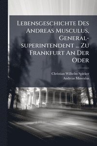 bokomslag Lebensgeschichte Des Andreas Musculus, General-superintendent ... Zu Frankfurt An Der Oder