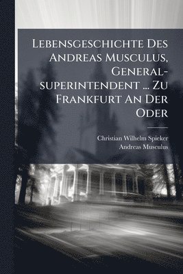 Christian Wilhelm Spieker, Andreas Musculus - Lebensgeschichte Des Andreas Musculus, General-superintendent ... Zu Frankfurt An Der Oder, Häftad