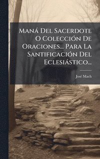 bokomslag Manà Del Sacerdote O ColecciÃ3n De Oraciones... Para La SantificaciÃ3n Del Eclesiàstico...